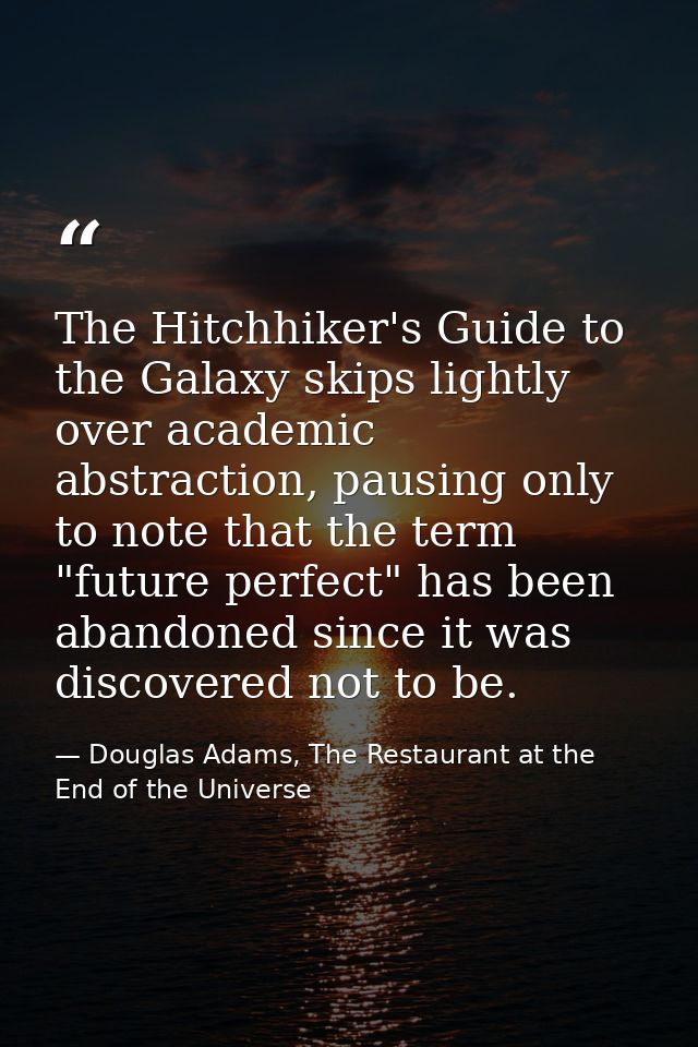 The Hitchhiker's Guide to the Galaxy skips lightly over academic abstraction, pausing only to note that the term "future — Douglas Adams, The Restaurant at the End of the Universe