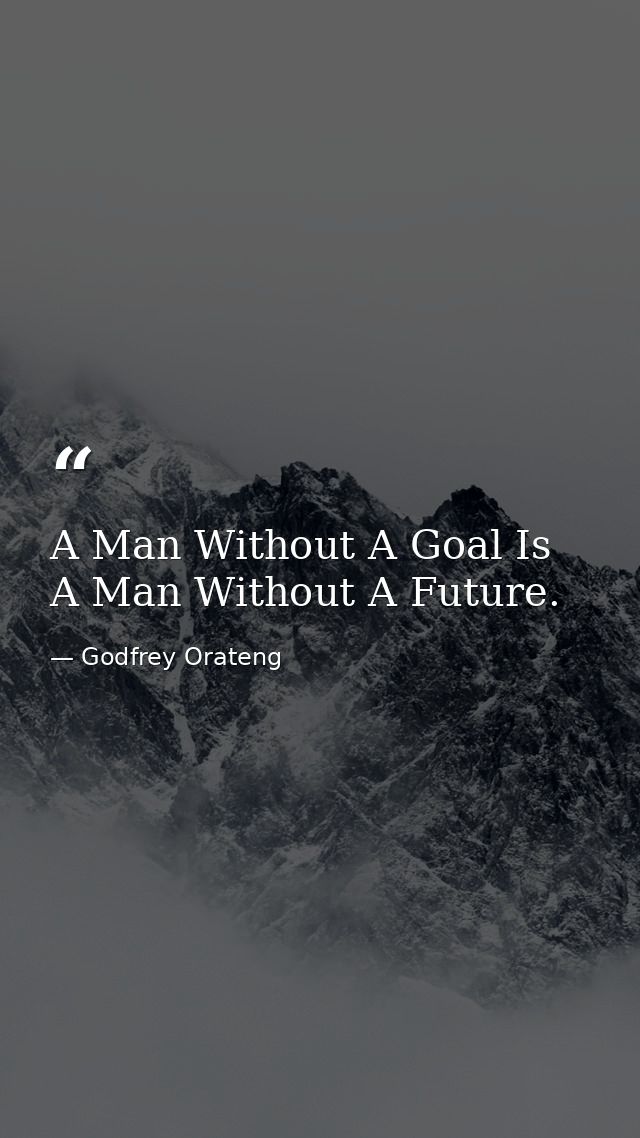 A Man Without A Goal Is A Man Without A Future. — Godfrey Orateng