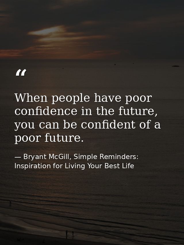 When people have poor confidence in the future, you can be confident of a poor future. — Bryant McGill, Simple Reminders: Inspiration for Living Your Best Life