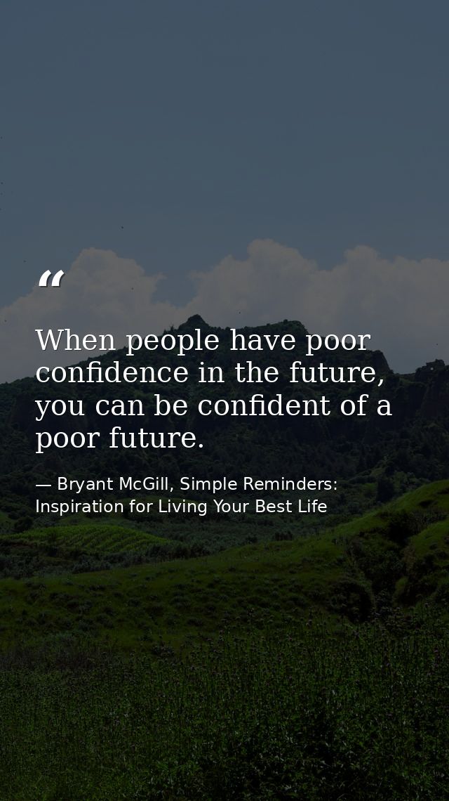 When people have poor confidence in the future, you can be confident of a poor future. — Bryant McGill, Simple Reminders: Inspiration for Living Your Best Life
