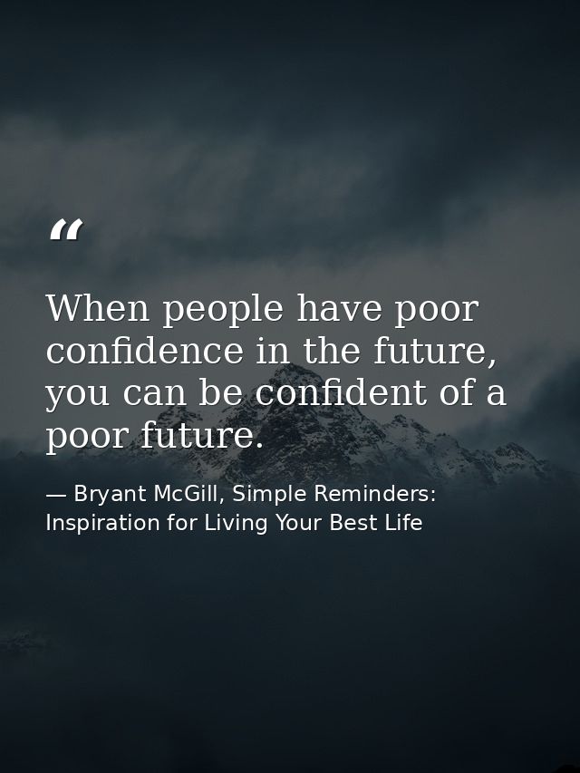 When people have poor confidence in the future, you can be confident of a poor future. — Bryant McGill, Simple Reminders: Inspiration for Living Your Best Life
