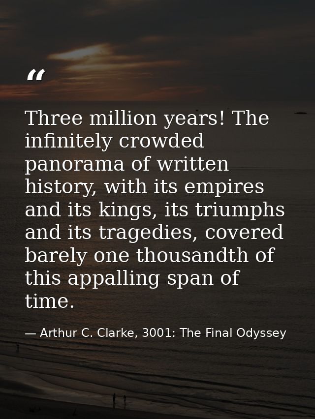 Three million years! The infinitely crowded panorama of written history, with its empires and its kings, its triumphs an — Arthur C. Clarke, 3001: The Final Odyssey