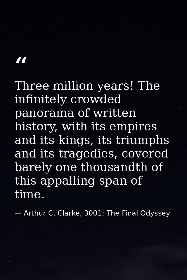 Three million years! The infinitely crowded panorama of written history, with its empires and its kings, its triumphs an — Arthur C. Clarke, 3001: The Final Odyssey