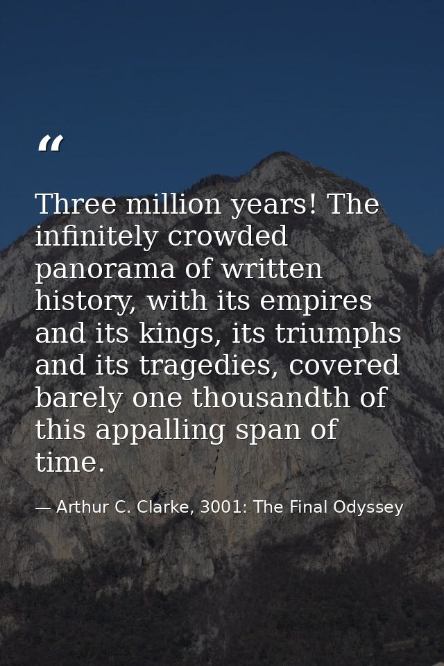 Three million years! The infinitely crowded panorama of written history, with its empires and its kings, its triumphs an — Arthur C. Clarke, 3001: The Final Odyssey