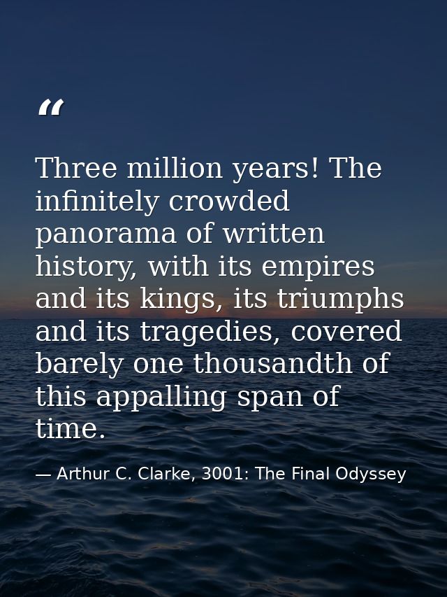 Three million years! The infinitely crowded panorama of written history, with its empires and its kings, its triumphs an — Arthur C. Clarke, 3001: The Final Odyssey