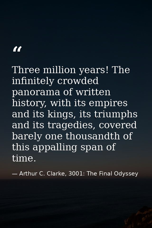 Three million years! The infinitely crowded panorama of written history, with its empires and its kings, its triumphs an — Arthur C. Clarke, 3001: The Final Odyssey