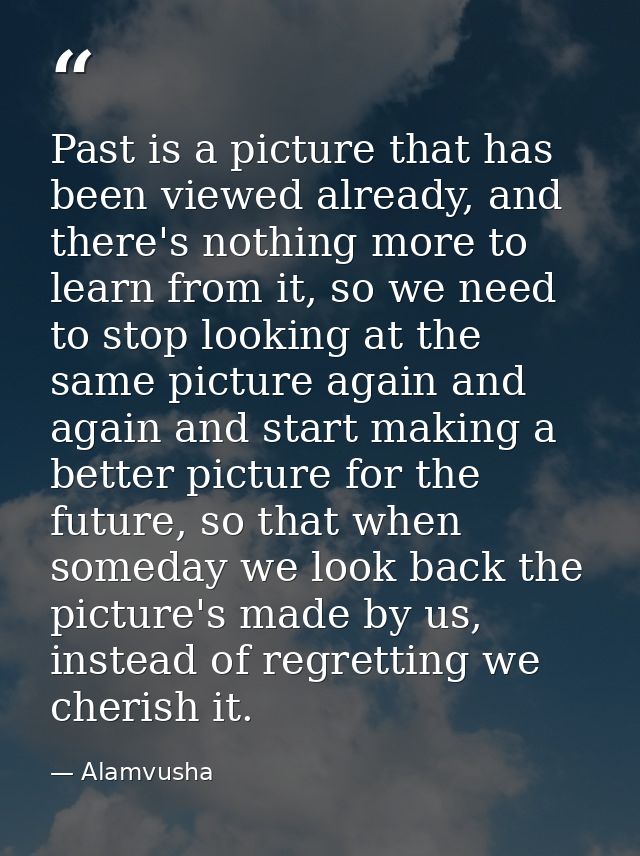 Past is a picture that has been viewed already, and there's nothing more to learn from it, so we need to stop looking at — Alamvusha