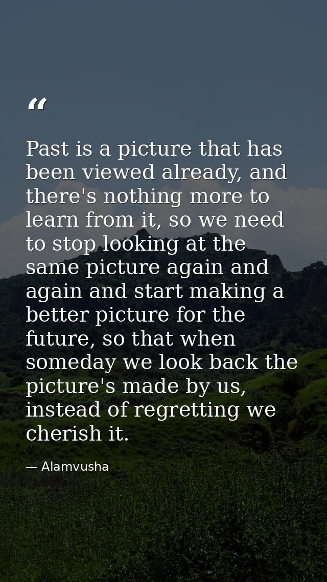 Past is a picture that has been viewed already, and there's nothing more to learn from it, so we need to stop looking at — Alamvusha