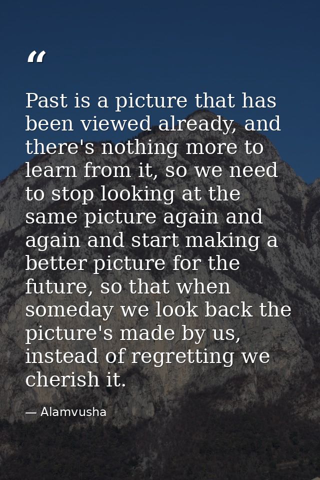 Past is a picture that has been viewed already, and there's nothing more to learn from it, so we need to stop looking at — Alamvusha