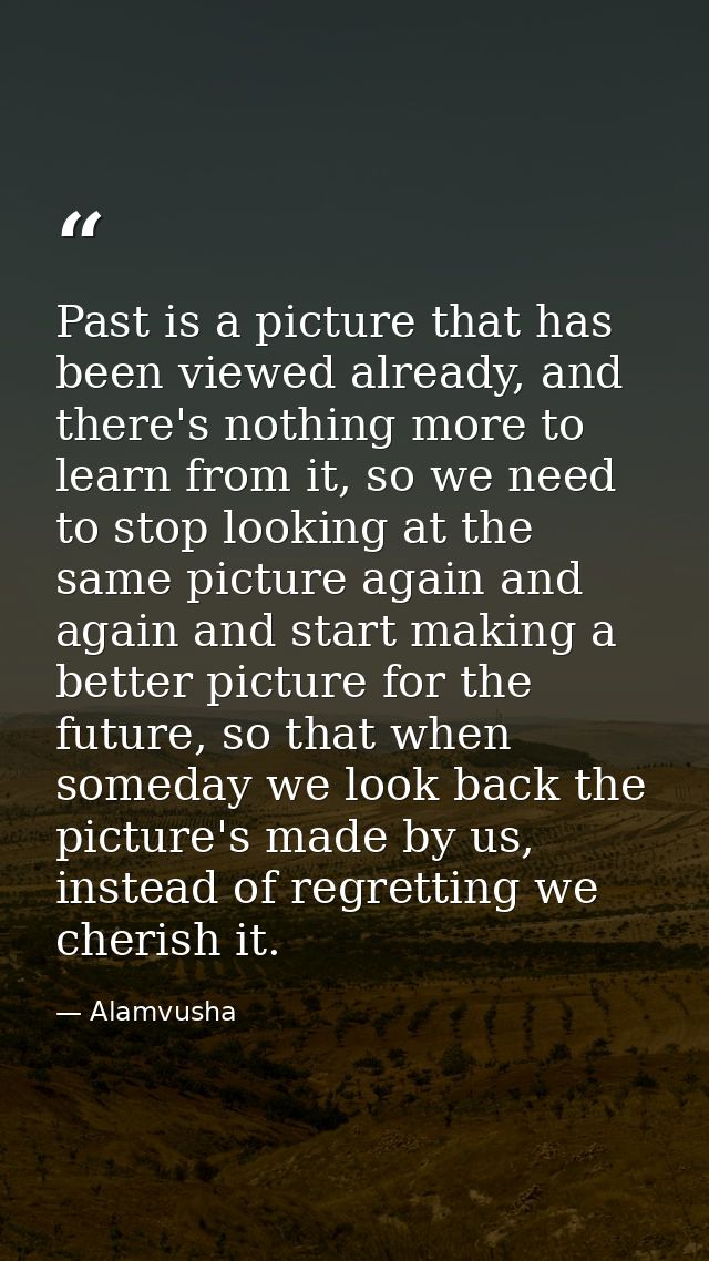 Past is a picture that has been viewed already, and there's nothing more to learn from it, so we need to stop looking at — Alamvusha