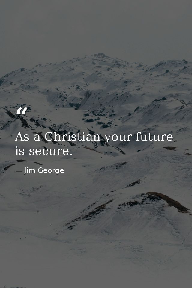 As a Christian your future is secure. — Jim George