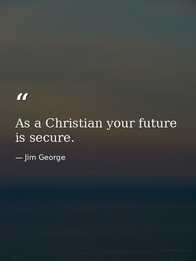 As a Christian your future is secure. — Jim George