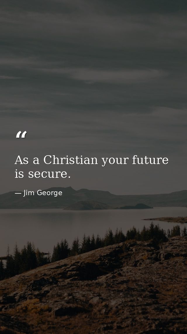As a Christian your future is secure. — Jim George