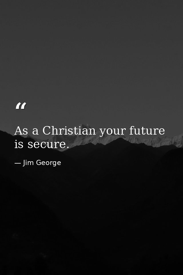 As a Christian your future is secure. — Jim George