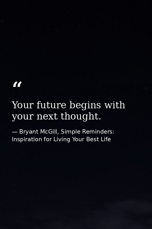 Your future begins with your next thought. — Bryant McGill, Simple Reminders: Inspiration for Living Your Best Life