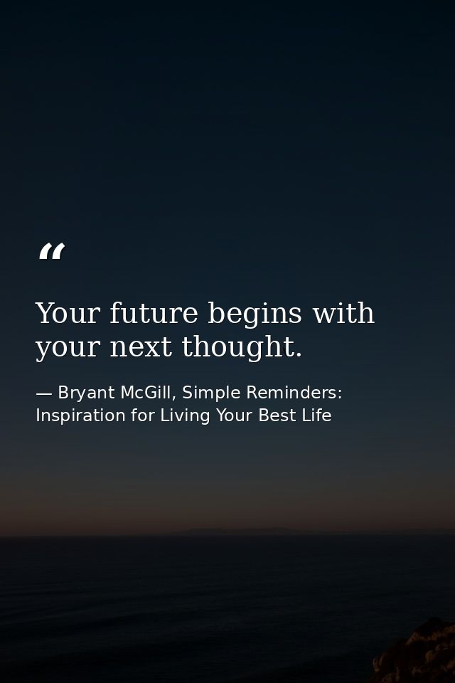 Your future begins with your next thought. — Bryant McGill, Simple Reminders: Inspiration for Living Your Best Life