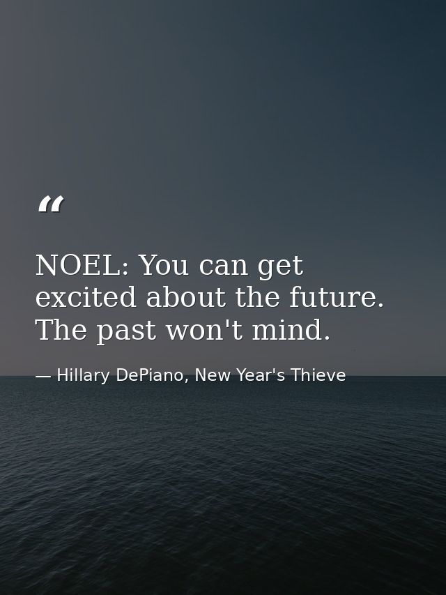 NOEL: You can get excited about the future. The past won't mind. — Hillary DePiano, New Year's Thieve