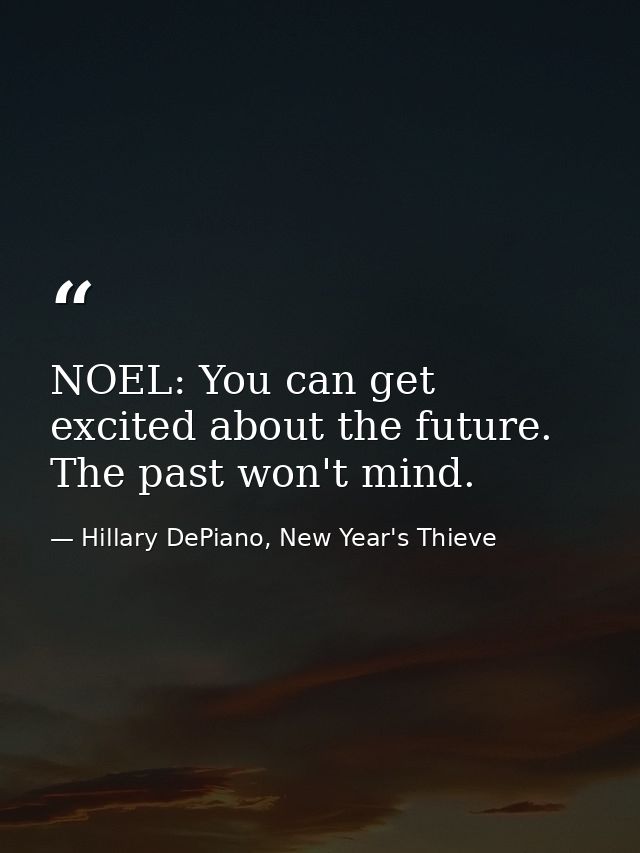 NOEL: You can get excited about the future. The past won't mind. — Hillary DePiano, New Year's Thieve