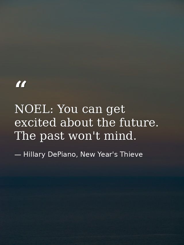 NOEL: You can get excited about the future. The past won't mind. — Hillary DePiano, New Year's Thieve