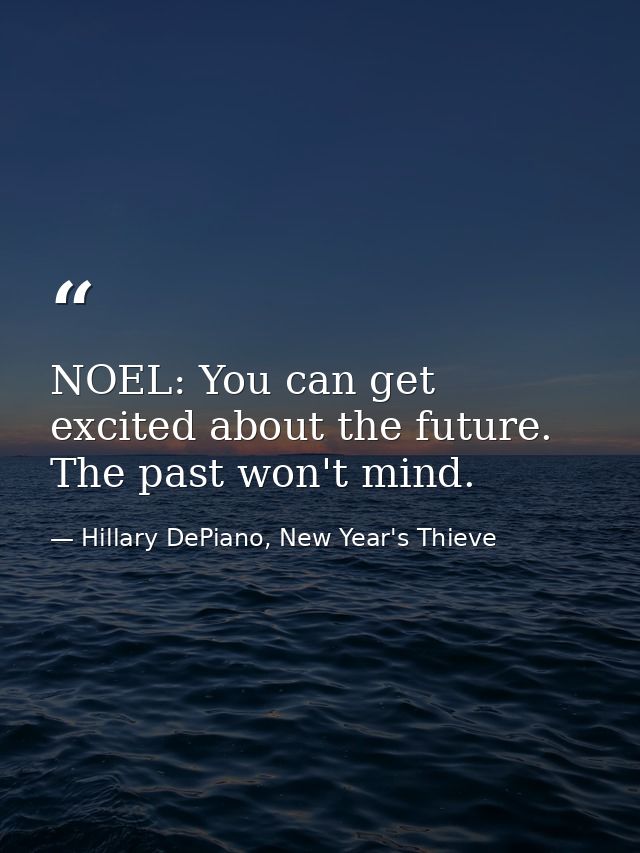 NOEL: You can get excited about the future. The past won't mind. — Hillary DePiano, New Year's Thieve