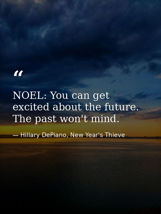 NOEL: You can get excited about the future. The past won't mind. — Hillary DePiano, New Year's Thieve