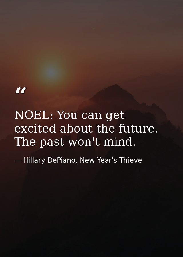 NOEL: You can get excited about the future. The past won't mind. — Hillary DePiano, New Year's Thieve