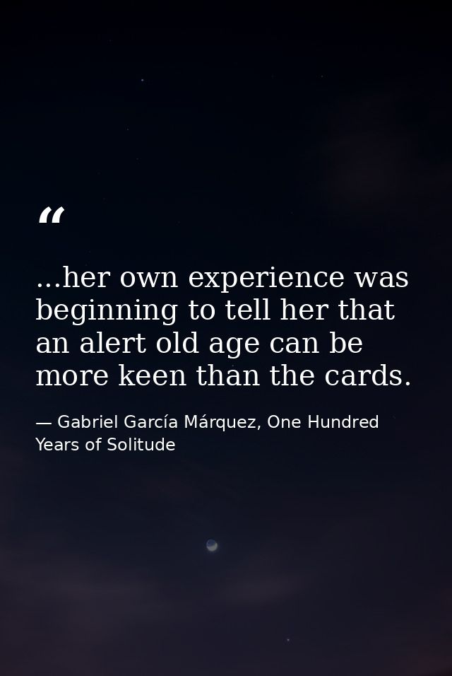 ...her own experience was beginning to tell her that an alert old age can be more keen than the cards. — Gabriel García Márquez, One Hundred Years of Solitude