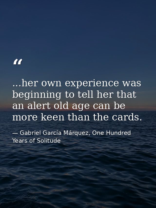 ...her own experience was beginning to tell her that an alert old age can be more keen than the cards. — Gabriel García Márquez, One Hundred Years of Solitude
