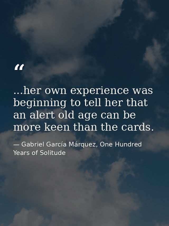 ...her own experience was beginning to tell her that an alert old age can be more keen than the cards. — Gabriel García Márquez, One Hundred Years of Solitude