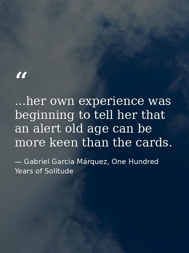 ...her own experience was beginning to tell her that an alert old age can be more keen than the cards. — Gabriel García Márquez, One Hundred Years of Solitude