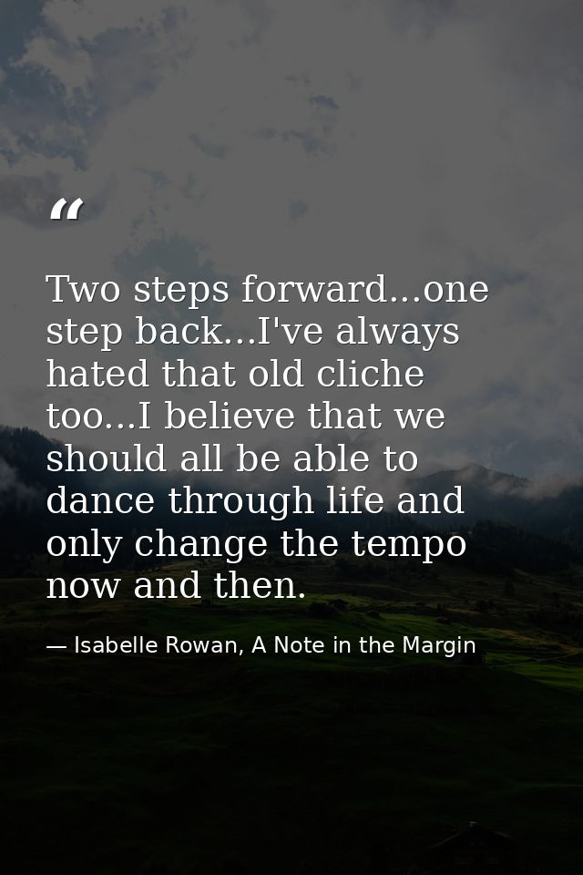 Two steps forward...one step back...I've always hated that old cliche too...I believe that we should all be able to danc — Isabelle Rowan, A Note in the Margin