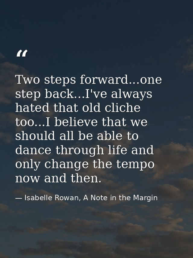 Two steps forward...one step back...I've always hated that old cliche too...I believe that we should all be able to danc — Isabelle Rowan, A Note in the Margin