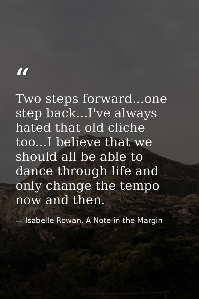 Two steps forward...one step back...I've always hated that old cliche too...I believe that we should all be able to danc — Isabelle Rowan, A Note in the Margin
