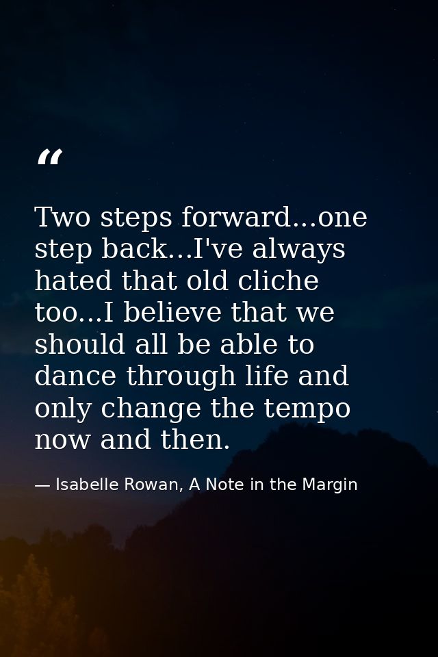 Two steps forward...one step back...I've always hated that old cliche too...I believe that we should all be able to danc — Isabelle Rowan, A Note in the Margin