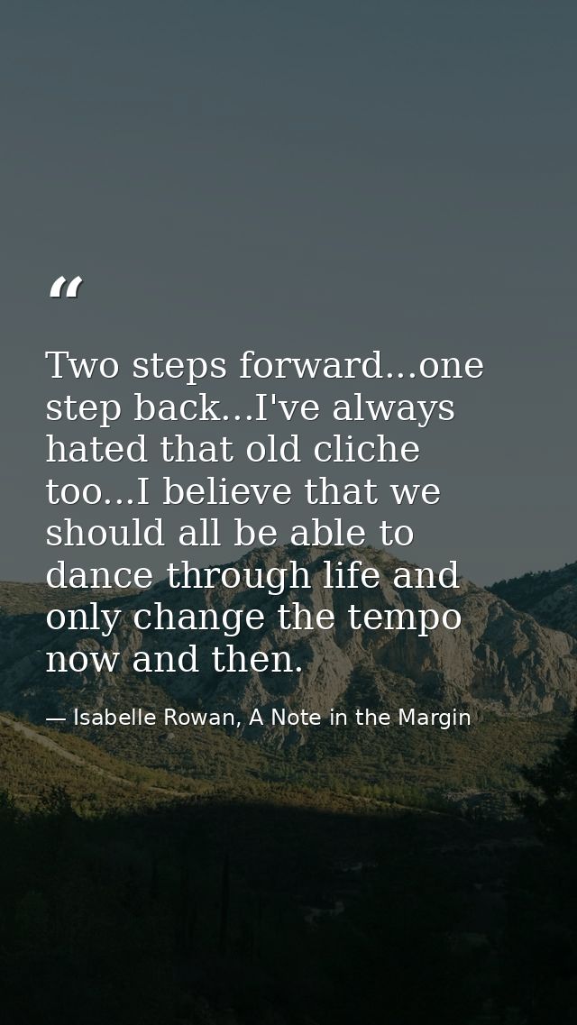 Two steps forward...one step back...I've always hated that old cliche too...I believe that we should all be able to danc — Isabelle Rowan, A Note in the Margin