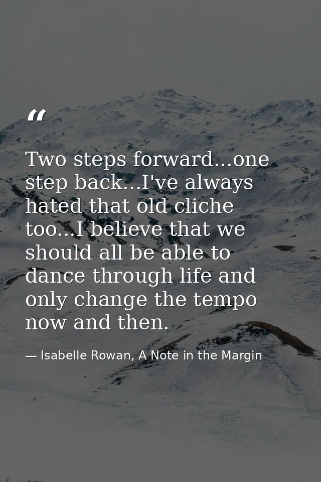 Two steps forward...one step back...I've always hated that old cliche too...I believe that we should all be able to danc — Isabelle Rowan, A Note in the Margin