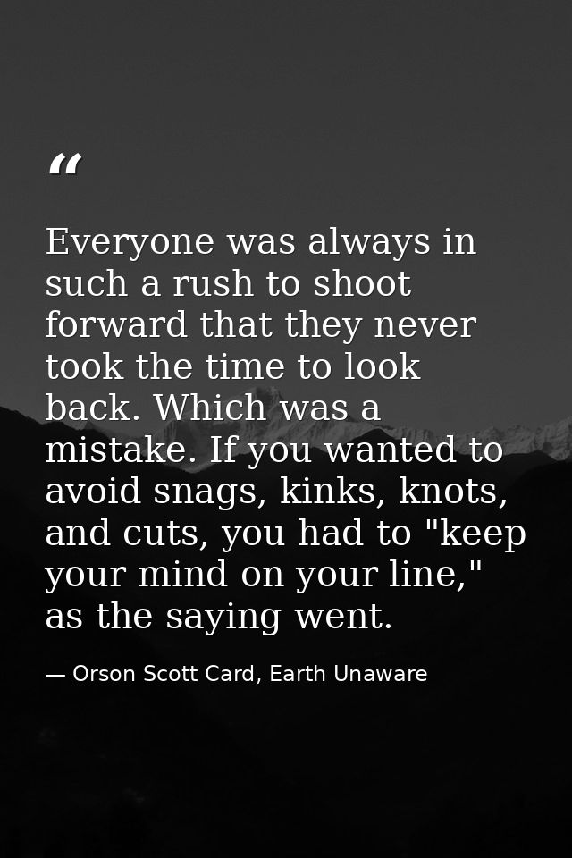 Everyone was always in such a rush to shoot forward that they never took the time to look back. Which was a mistake. If  — Orson Scott Card, Earth Unaware