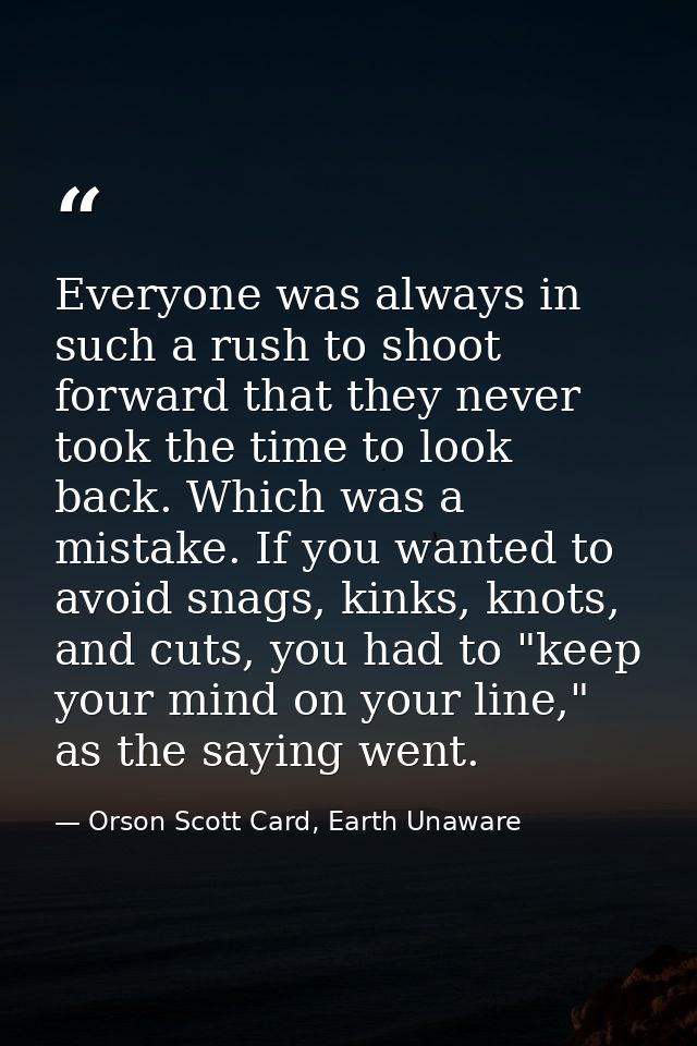 Everyone was always in such a rush to shoot forward that they never took the time to look back. Which was a mistake. If  — Orson Scott Card, Earth Unaware