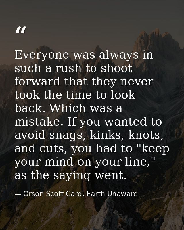 Everyone was always in such a rush to shoot forward that they never took the time to look back. Which was a mistake. If  — Orson Scott Card, Earth Unaware