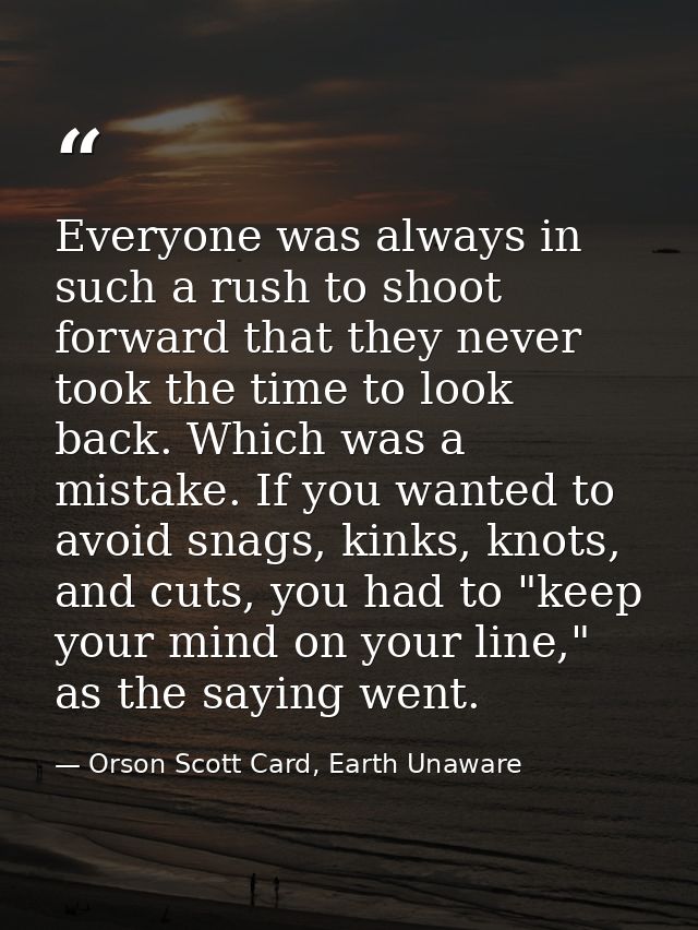 Everyone was always in such a rush to shoot forward that they never took the time to look back. Which was a mistake. If  — Orson Scott Card, Earth Unaware