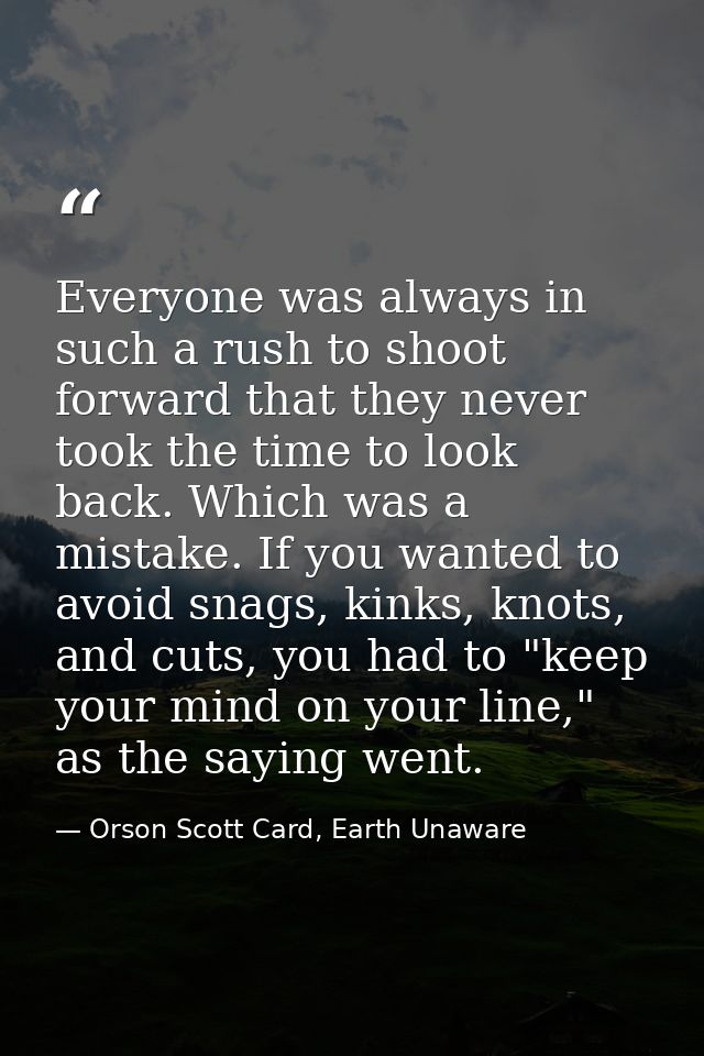 Everyone was always in such a rush to shoot forward that they never took the time to look back. Which was a mistake. If  — Orson Scott Card, Earth Unaware