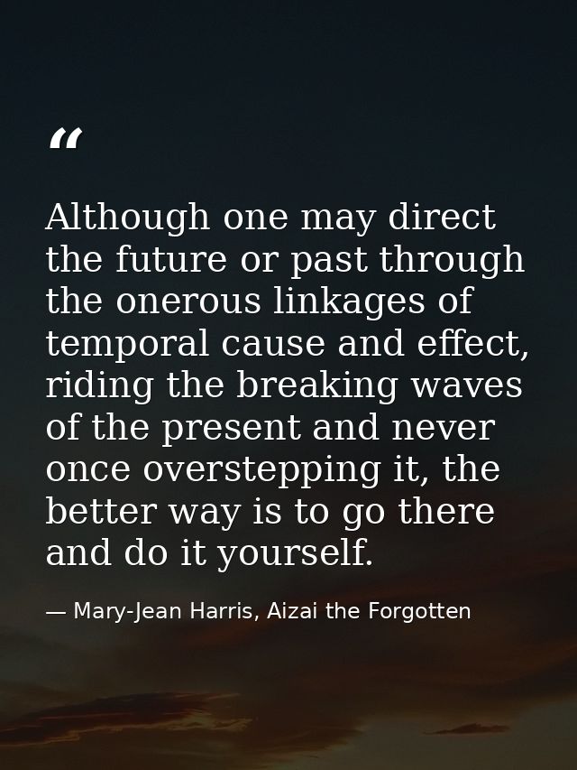 Although one may direct the future or past through the onerous linkages of temporal cause and effect, riding the breakin — Mary-Jean Harris, Aizai the Forgotten