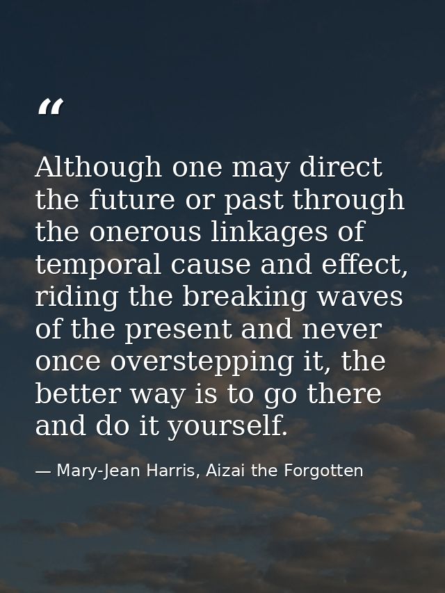 Although one may direct the future or past through the onerous linkages of temporal cause and effect, riding the breakin — Mary-Jean Harris, Aizai the Forgotten