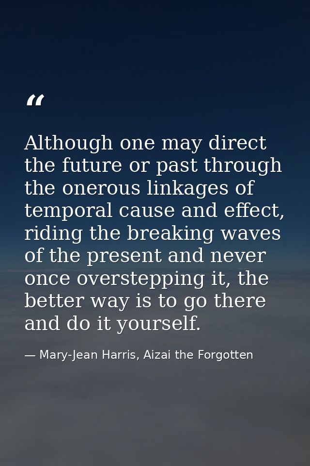 Although one may direct the future or past through the onerous linkages of temporal cause and effect, riding the breakin — Mary-Jean Harris, Aizai the Forgotten