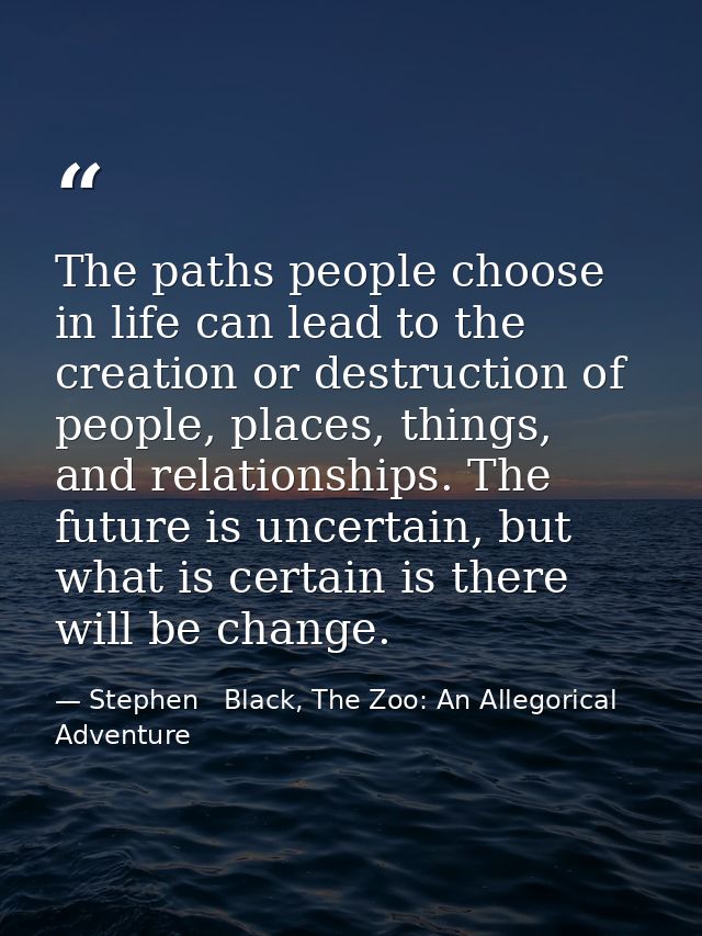 The paths people choose in life can lead to the creation or destruction of people, places, things, and relationships. Th — Stephen   Black, The Zoo: An Allegorical Adventure