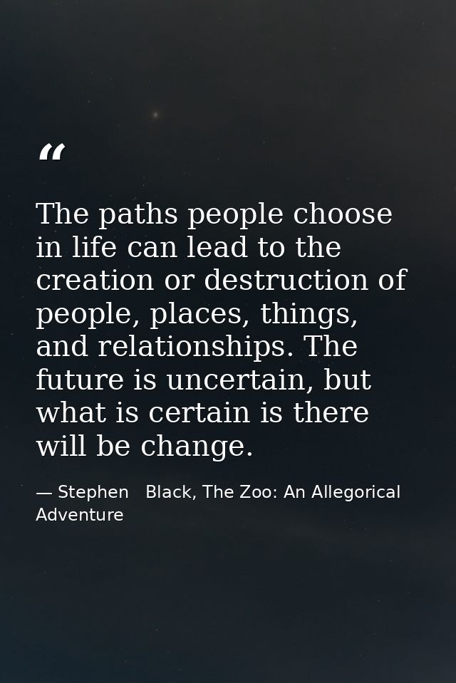 The paths people choose in life can lead to the creation or destruction of people, places, things, and relationships. Th — Stephen   Black, The Zoo: An Allegorical Adventure
