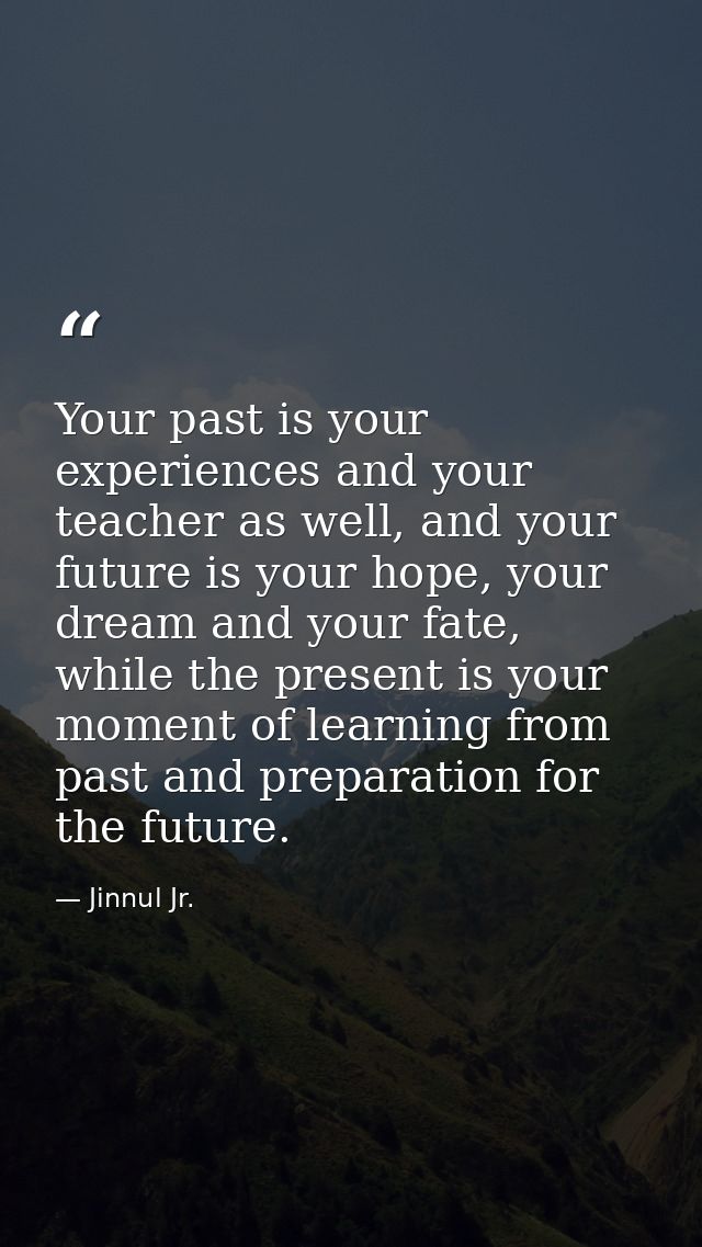 Your past is your experiences and your teacher as well, and your future is your hope, your dream and your fate, while th — Jinnul Jr.