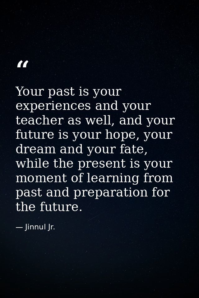 Your past is your experiences and your teacher as well, and your future is your hope, your dream and your fate, while th — Jinnul Jr.