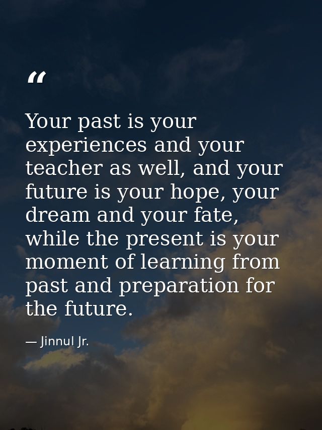 Your past is your experiences and your teacher as well, and your future is your hope, your dream and your fate, while th — Jinnul Jr.
