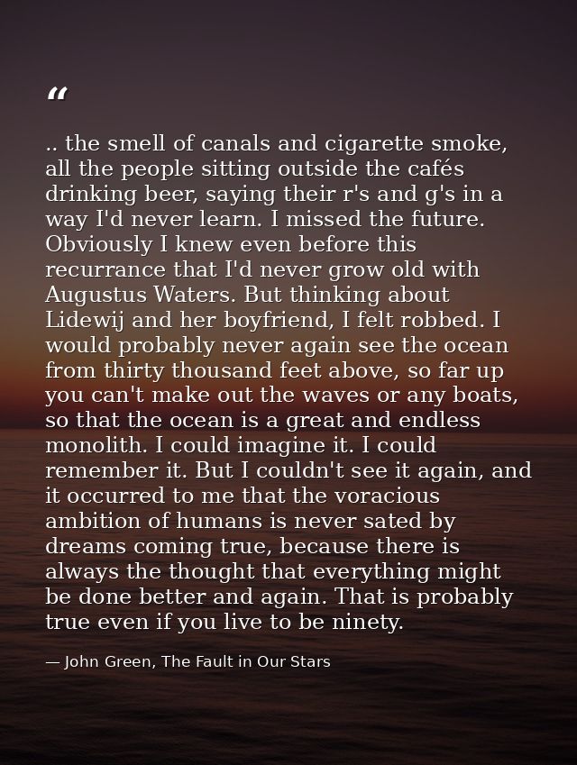 .. the smell of canals and cigarette smoke, all the people sitting outside the cafés drinking beer, saying their r's and — John Green, The Fault in Our Stars